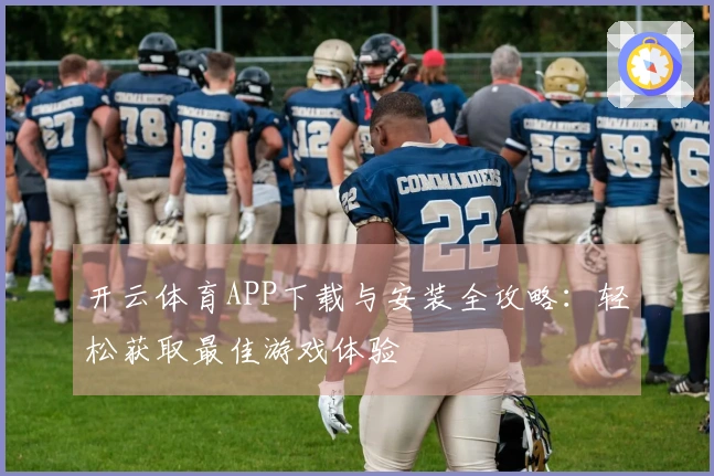 开云体育APP下载与安装全攻略：轻松获取最佳游戏体验